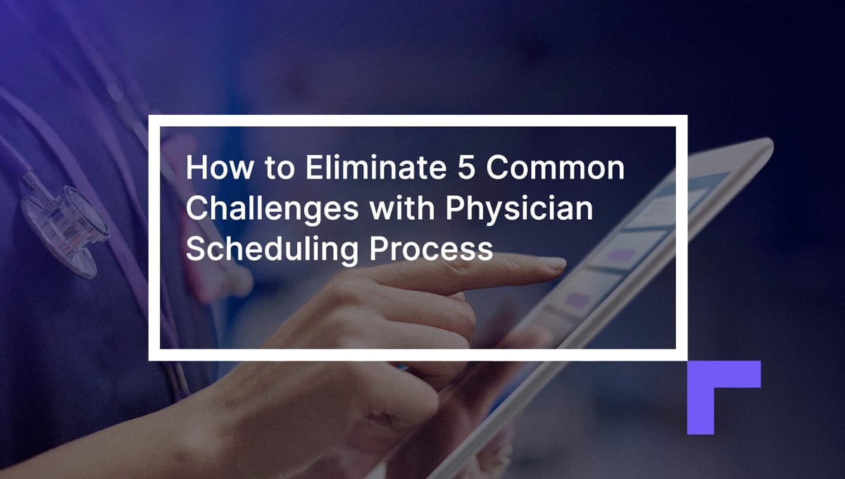 How to Eliminate 5 Common Challenges with Physician Scheduling Process